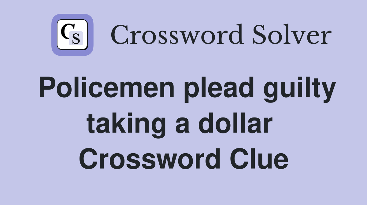 Policemen plead guilty taking a dollar  Crossword Clue