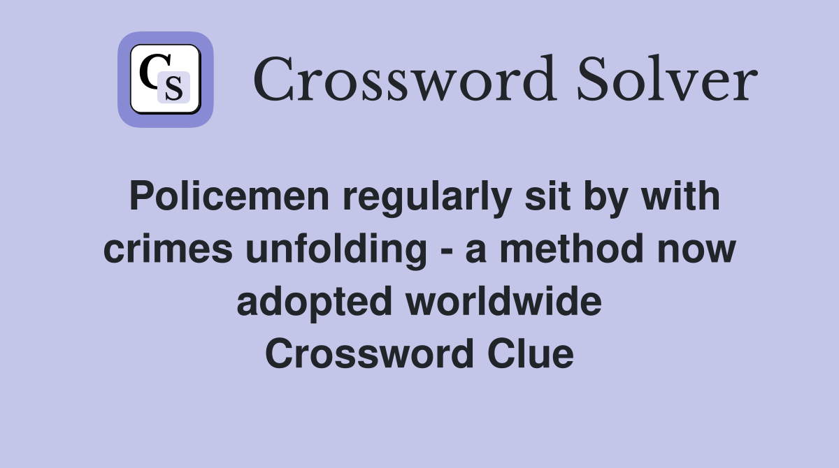 Policemen regularly sit by with crimes unfolding - a method now adopted worldwide Crossword Clue
