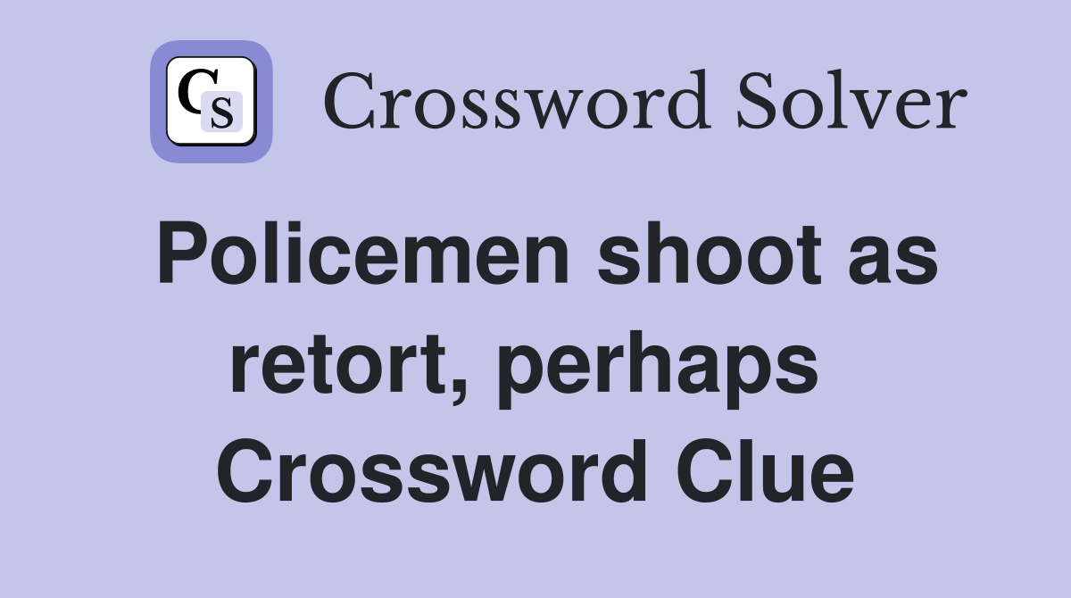 Policemen shoot as retort, perhaps  Crossword Clue