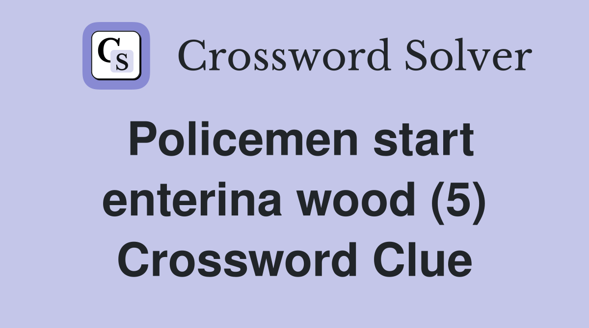 Policemen start enterina wood (5) Crossword Clue