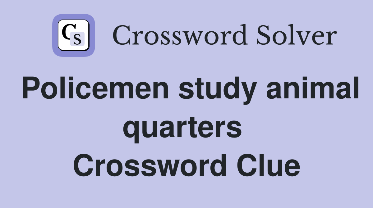 Policemen study animal quarters  Crossword Clue