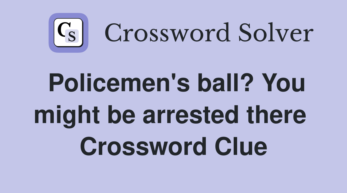 Policemen's ball? You might be arrested there  Crossword Clue