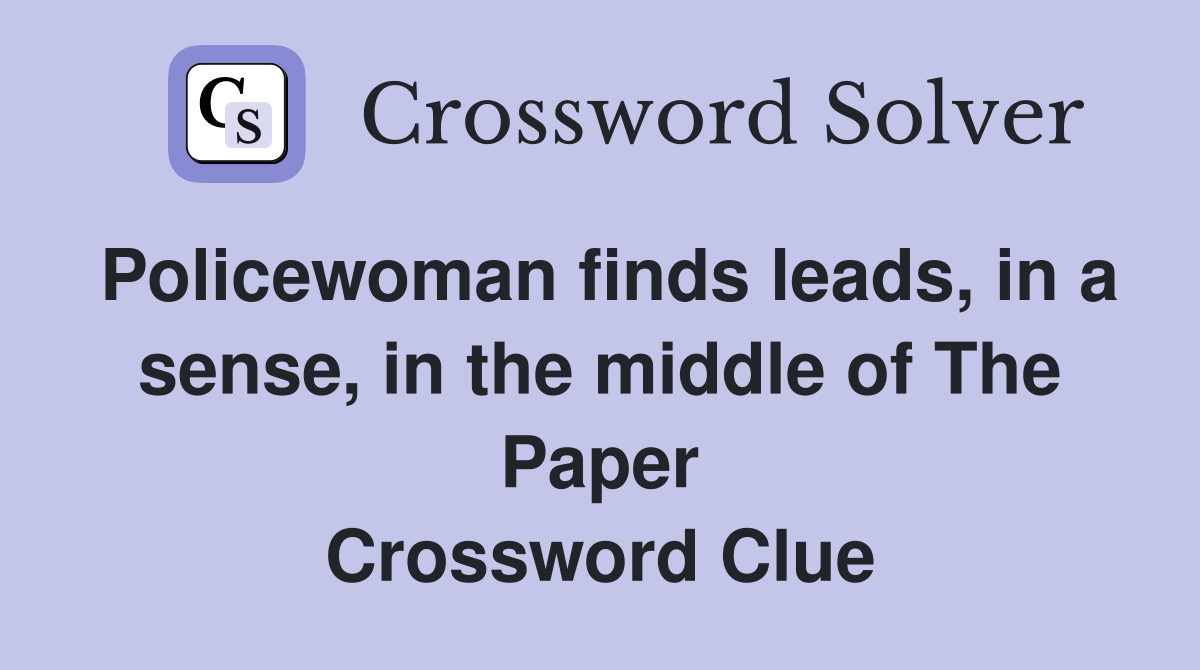 Policewoman finds leads, in a sense, in the middle of The Paper Crossword Clue