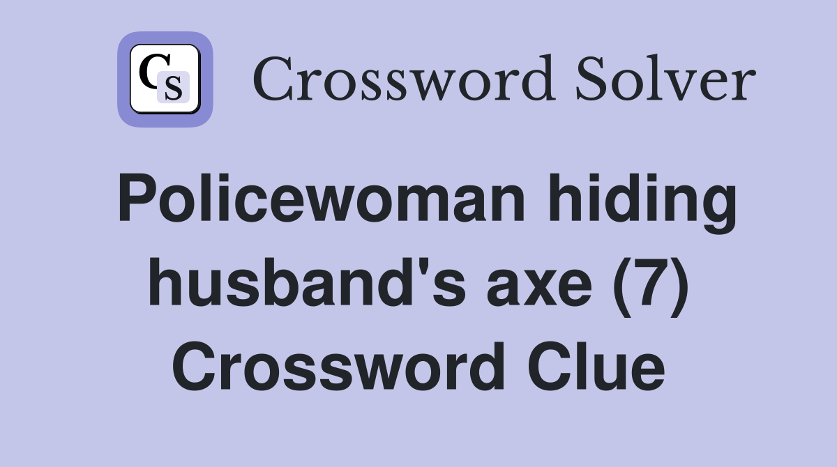 Policewoman hiding husband's axe (7) Crossword Clue