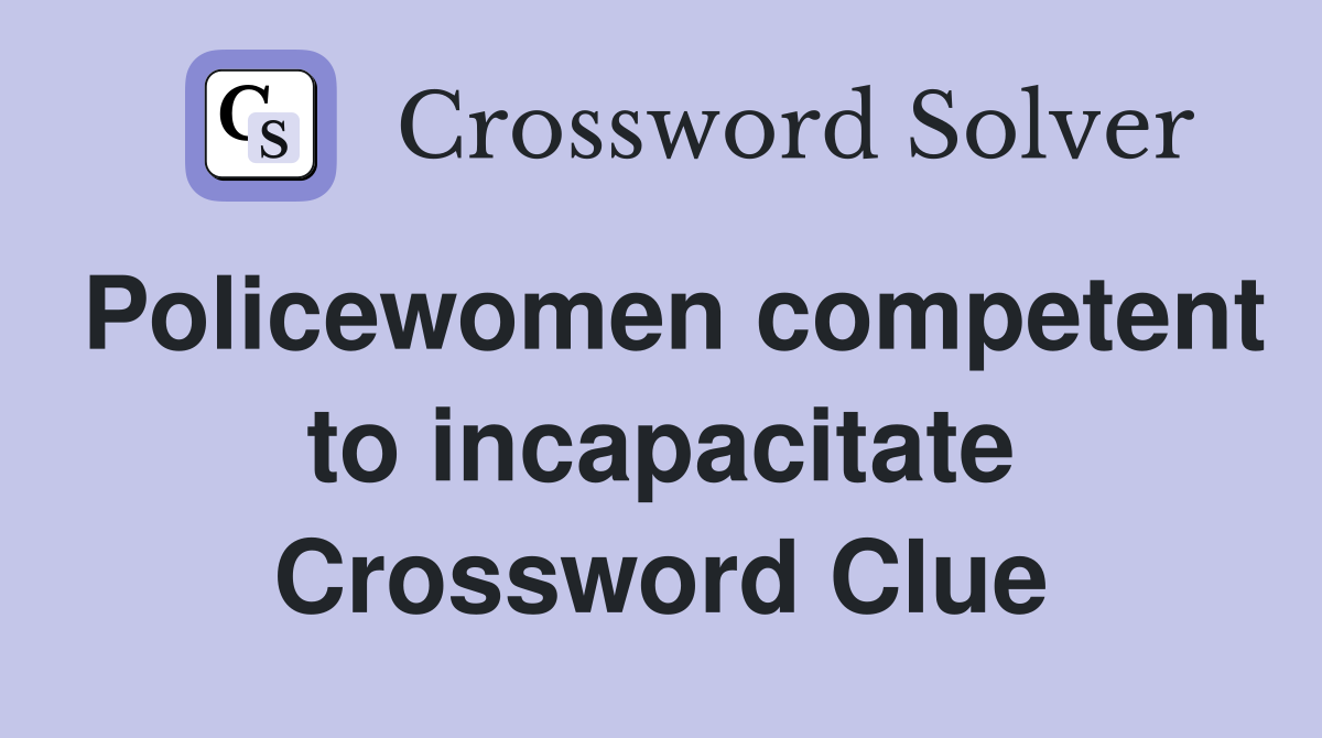 Policewomen competent to incapacitate Crossword Clue