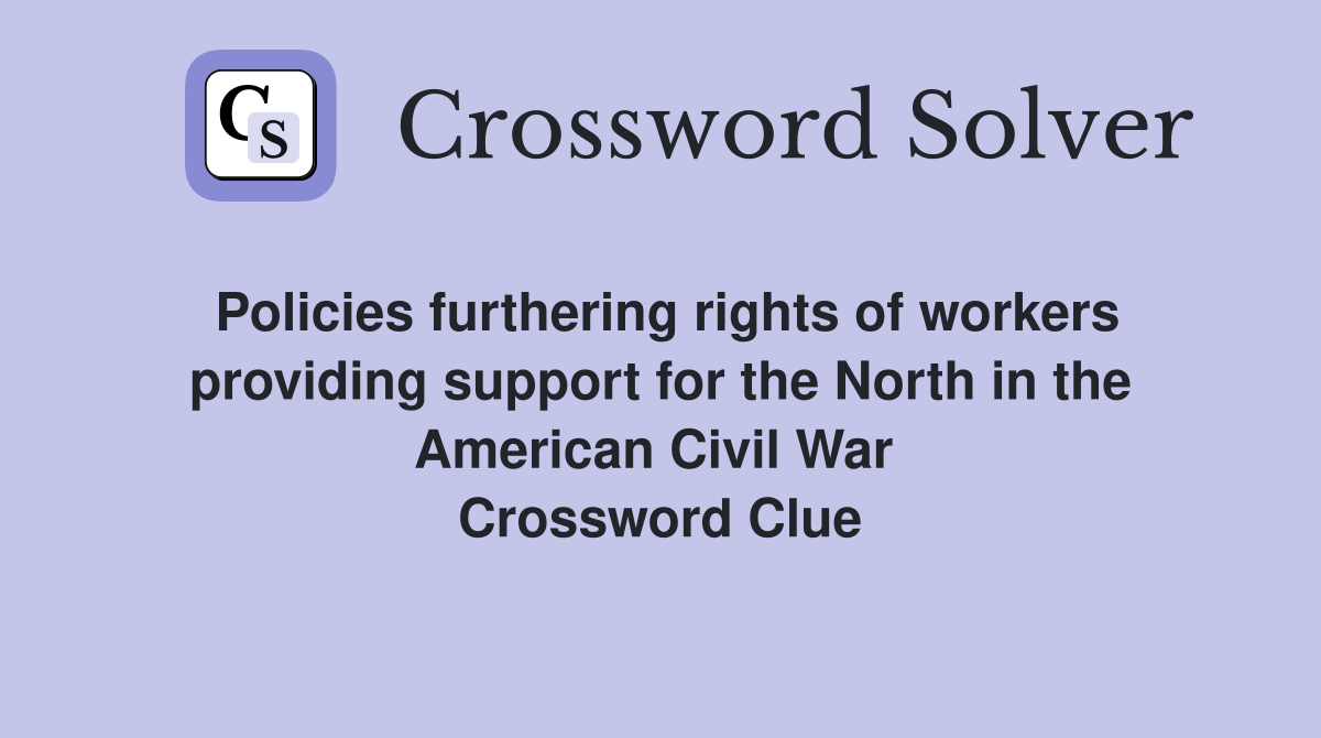 Policies furthering rights of workers providing support for the North in the American Civil War  Crossword Clue