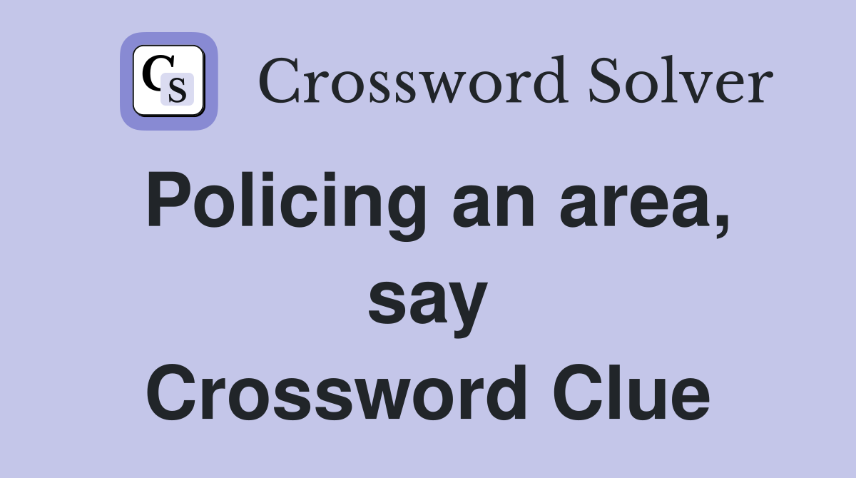Policing an area, say Crossword Clue