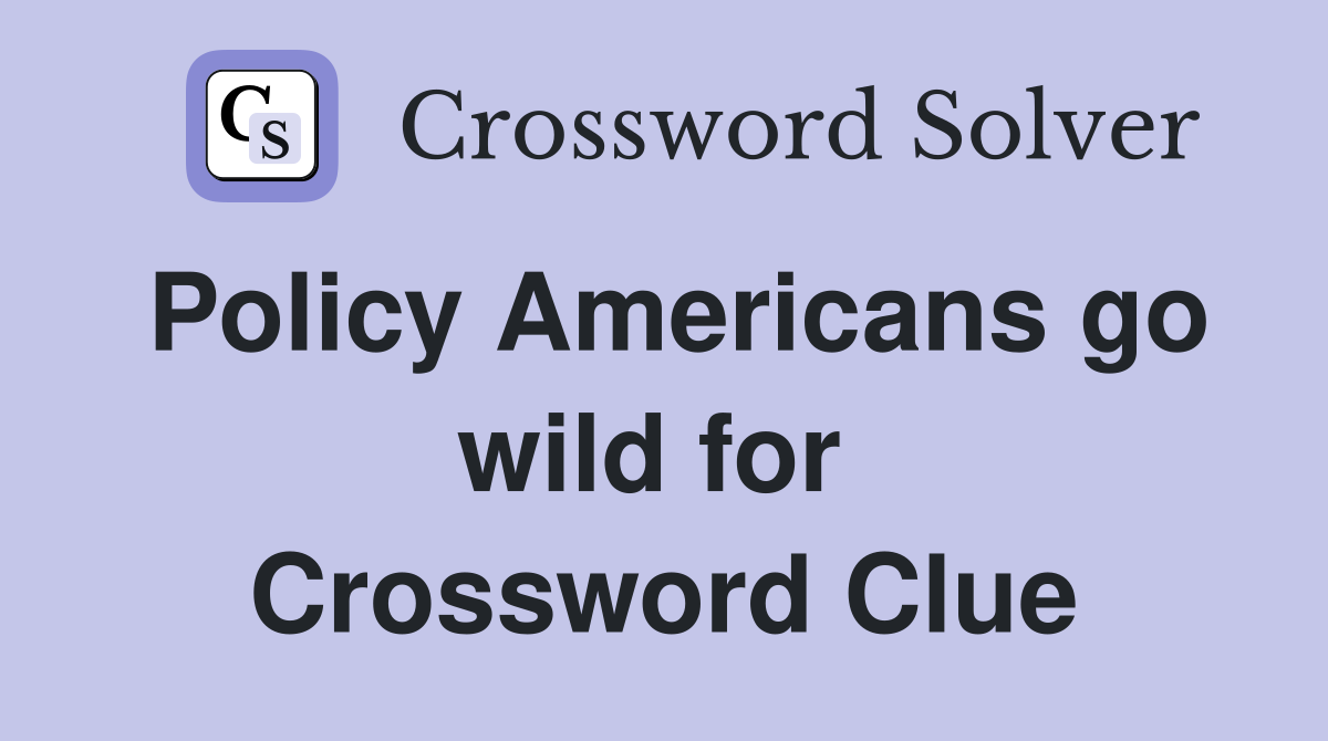 Policy Americans go wild for  Crossword Clue