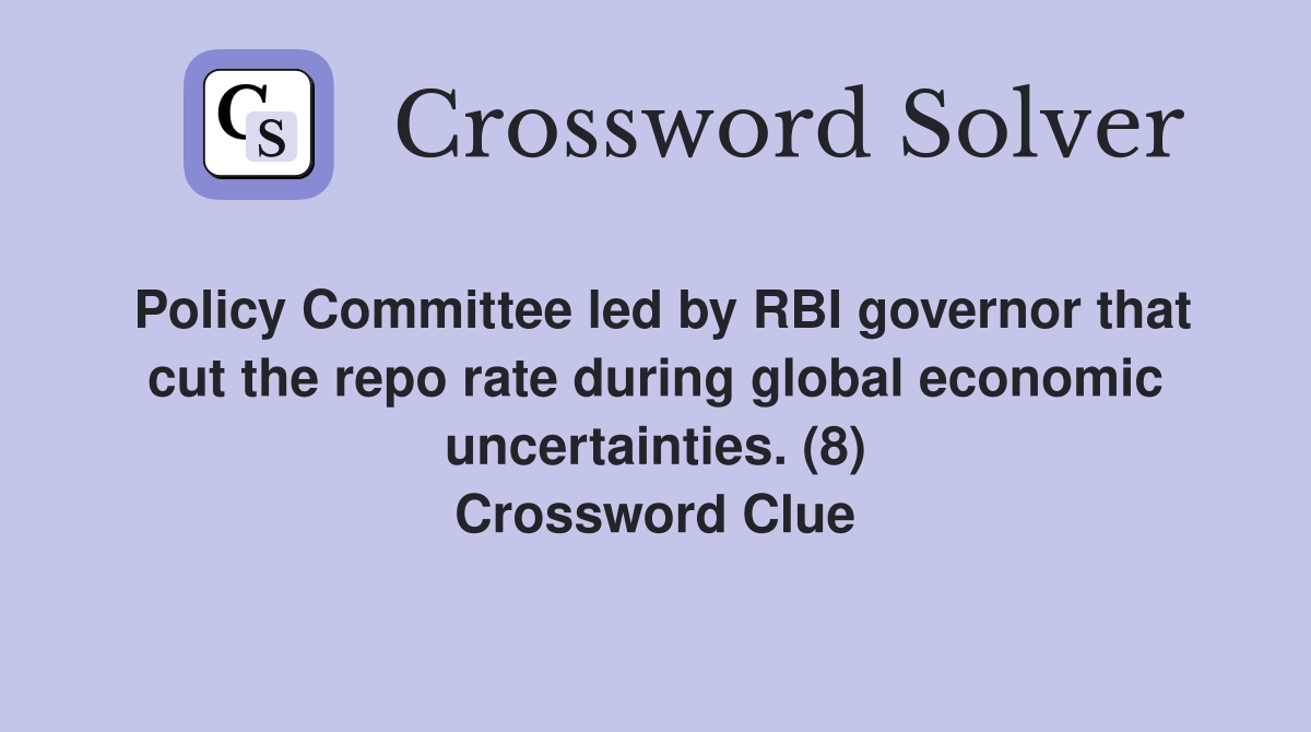Policy Committee led by RBI governor that cut the repo rate during global economic uncertainties. (8) Crossword Clue
