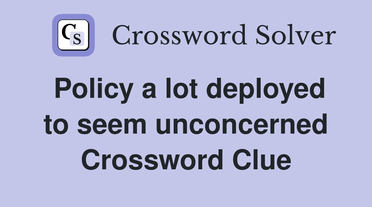 Policy a lot deployed to seem unconcerned Crossword Clue