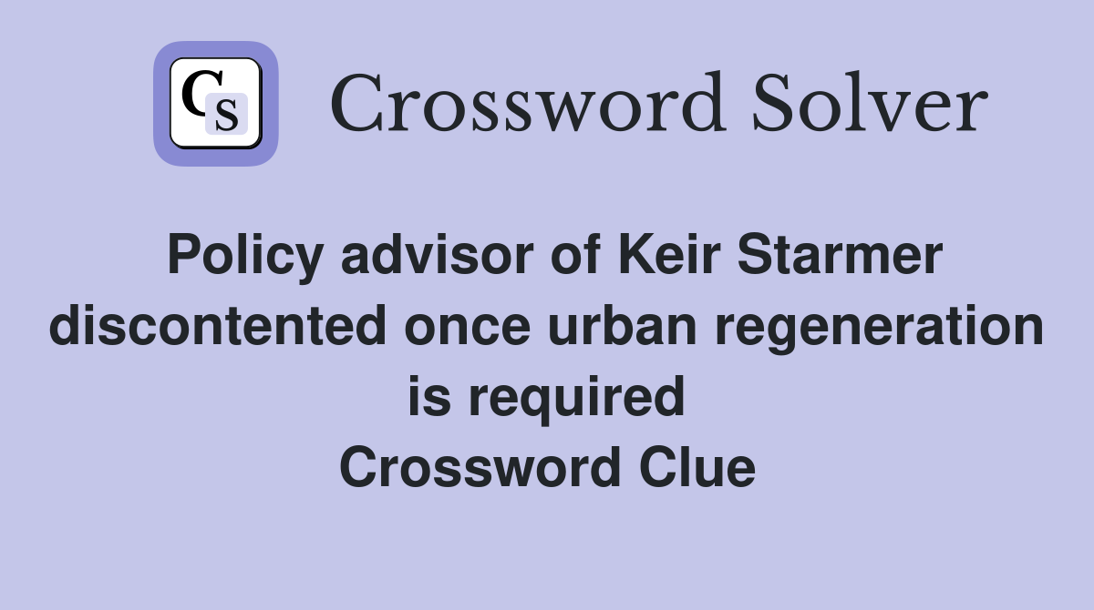 Policy advisor of Keir Starmer discontented once urban regeneration is required Crossword Clue
