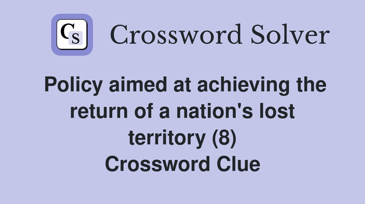 Policy aimed at achieving the return of a nation's lost territory (8) Crossword Clue
