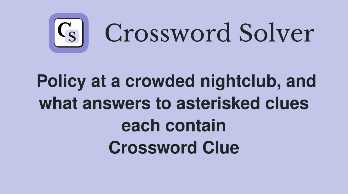 Policy at a crowded nightclub, and what answers to asterisked clues each contain Crossword Clue