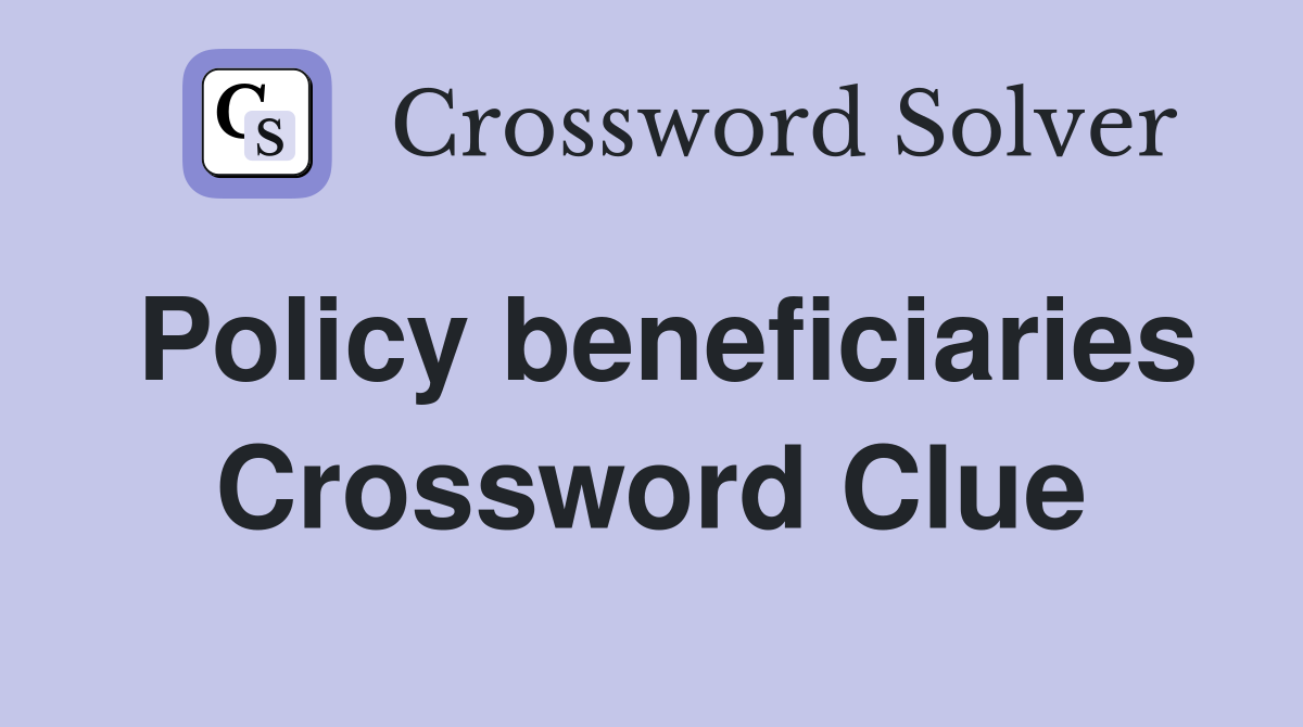 Policy beneficiaries Crossword Clue