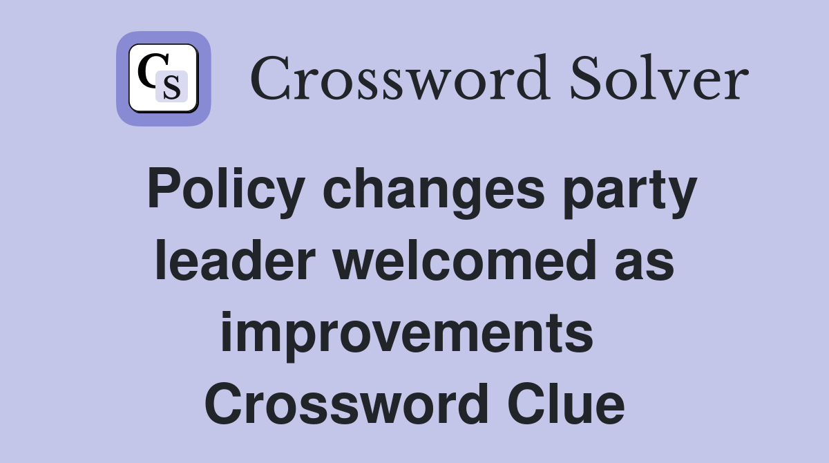 Policy changes party leader welcomed as improvements  Crossword Clue