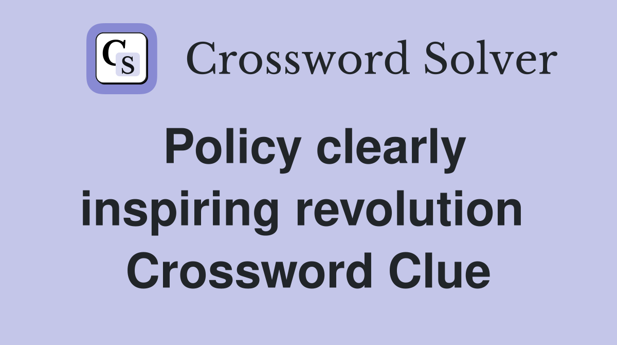 Policy clearly inspiring revolution  Crossword Clue