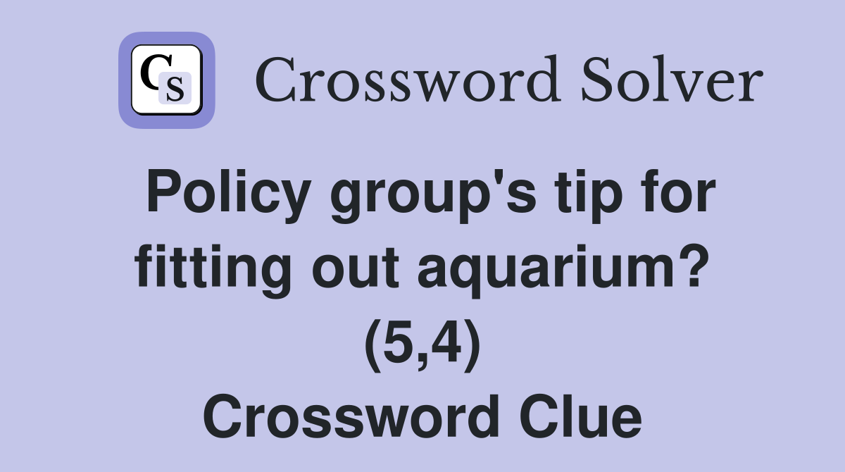 Policy group's tip for fitting out aquarium? (5,4) Crossword Clue