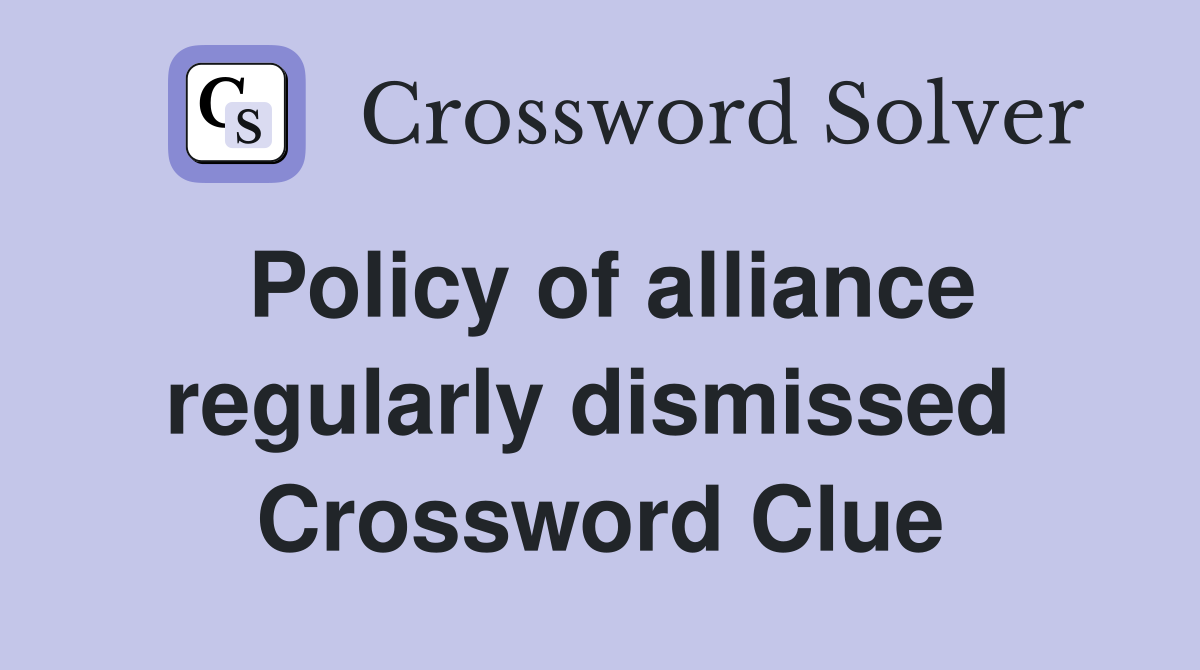Policy of alliance regularly dismissed  Crossword Clue