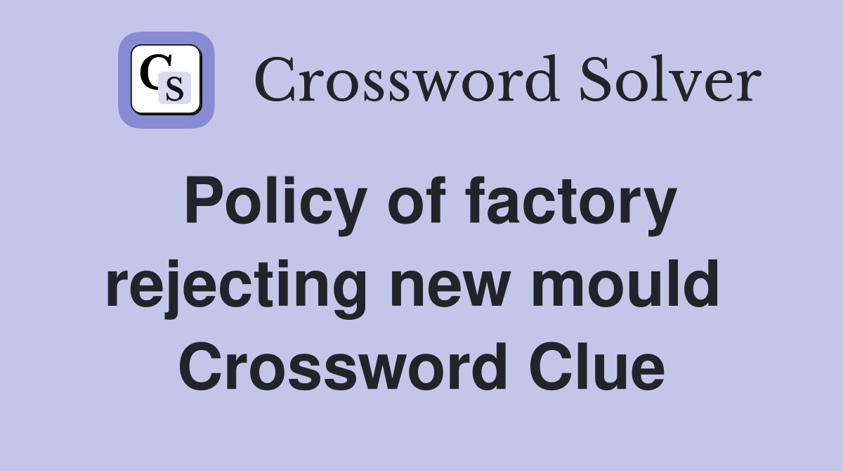 Policy of factory rejecting new mould  Crossword Clue