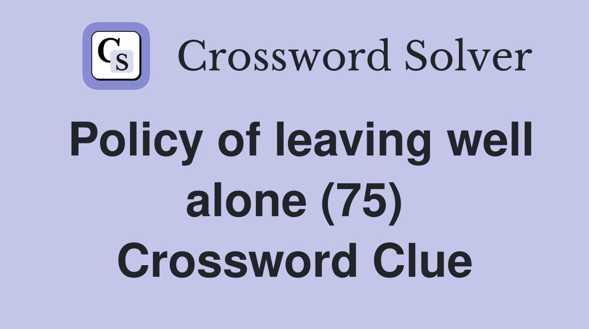 Policy of leaving well alone (75) Crossword Clue