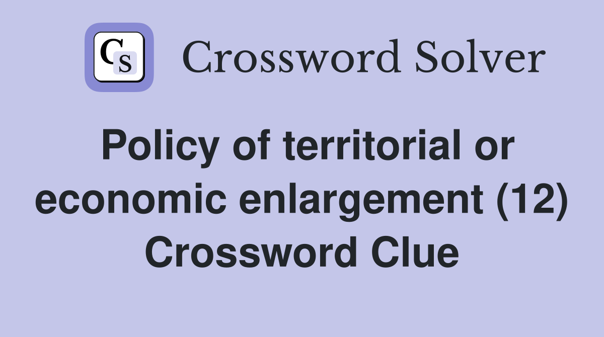 Policy of territorial or economic enlargement (12) Crossword Clue