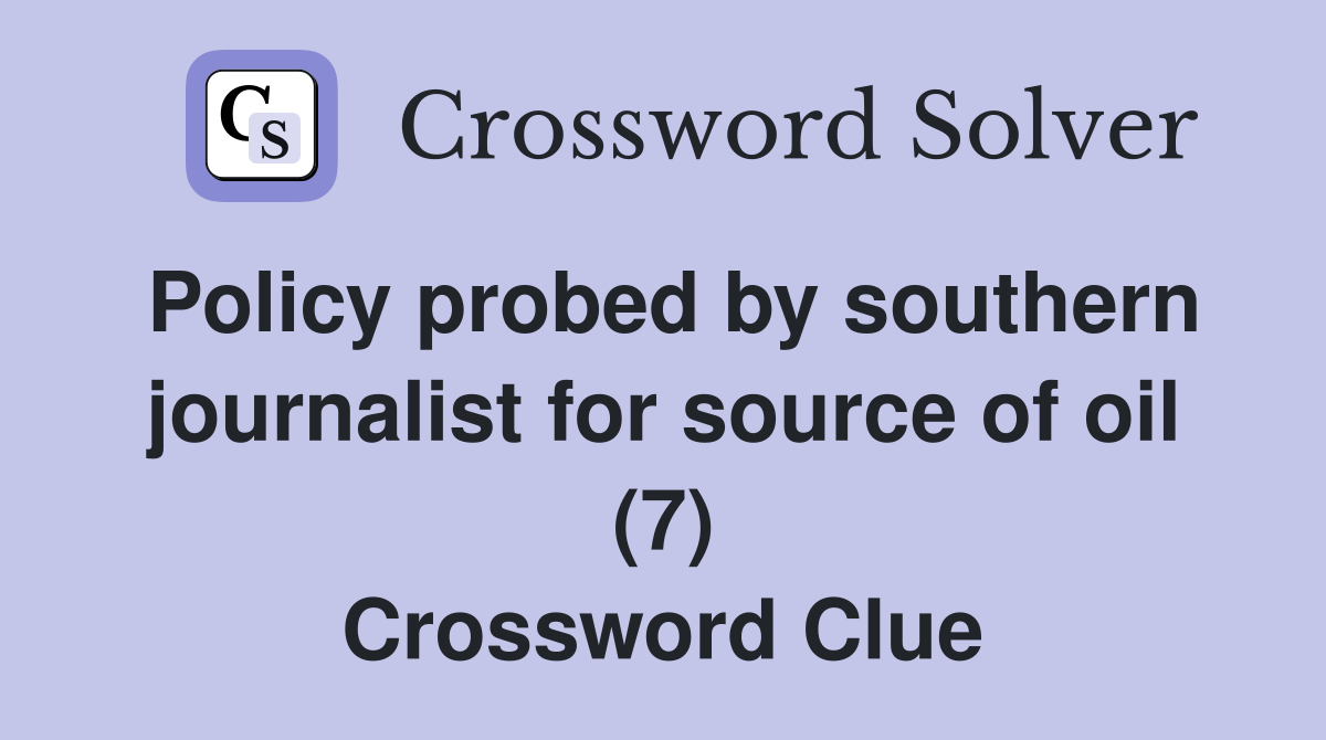 Policy probed by southern journalist for source of oil (7) Crossword Clue