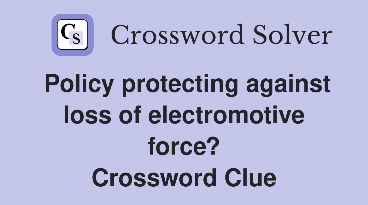 Policy protecting against loss of electromotive force? Crossword Clue
