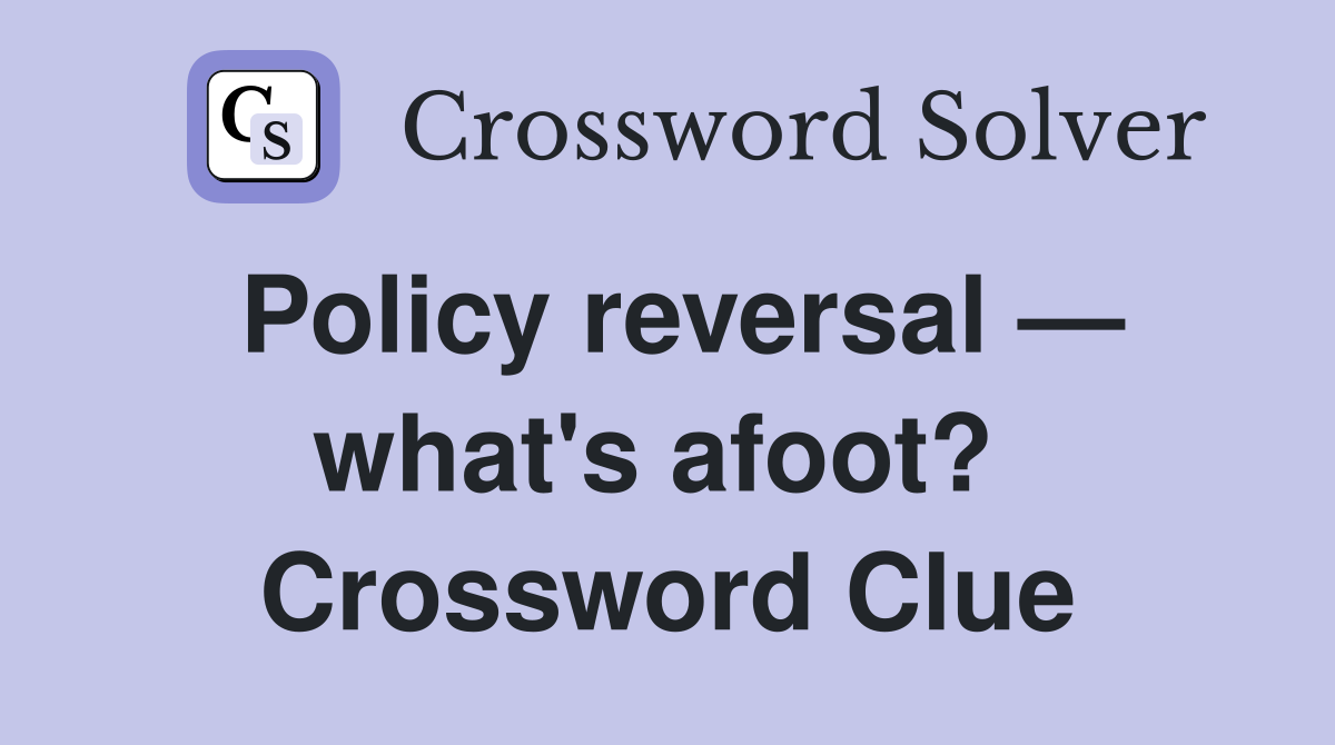 Policy reversal — what's afoot?  Crossword Clue