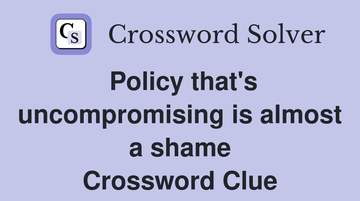 Policy that's uncompromising is almost a shame Crossword Clue