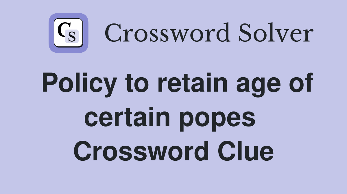 Policy to retain age of certain popes  Crossword Clue