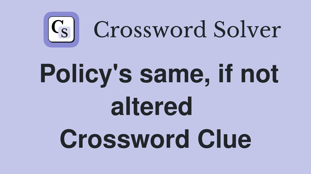 Policy's same, if not altered  Crossword Clue