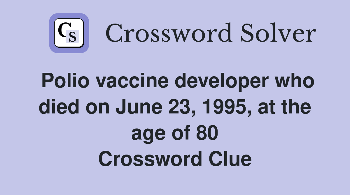 Polio vaccine developer who died on June 23, 1995, at the age of 80 Crossword Clue