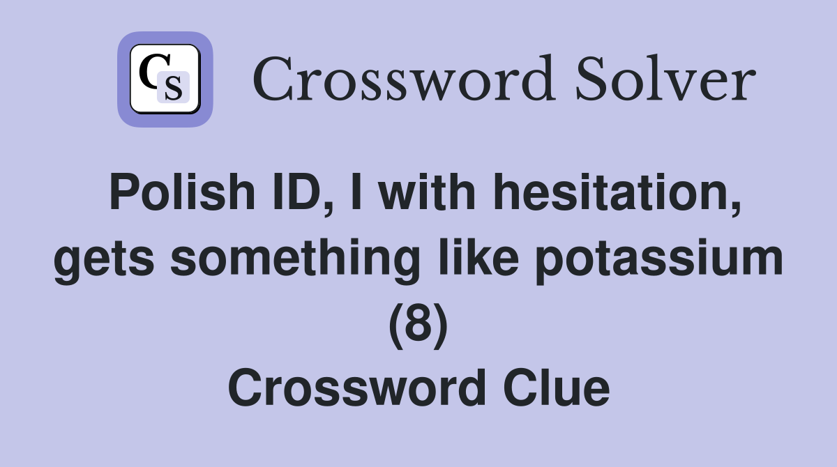 Polish ID, I with hesitation, gets something like potassium (8) Crossword Clue