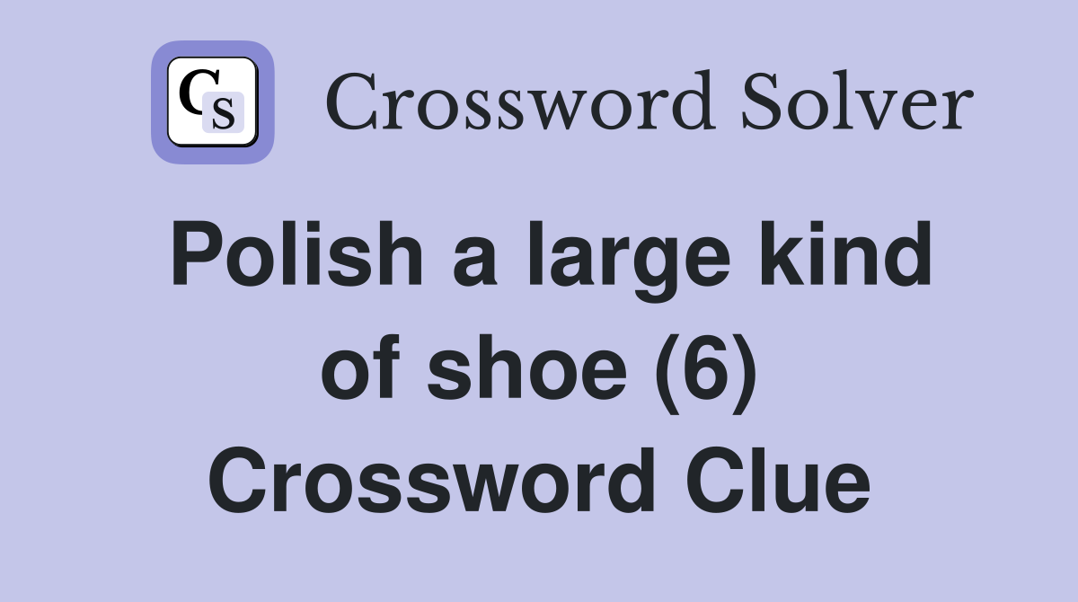 Polish a large kind of shoe (6) Crossword Clue