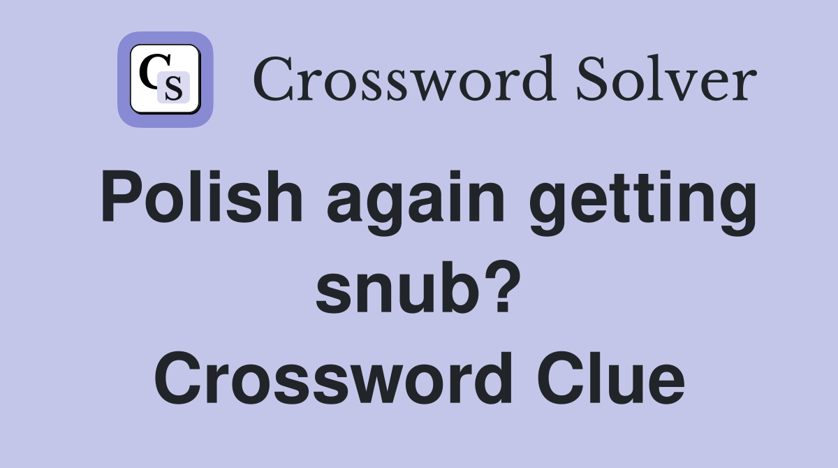 Polish again getting snub? Crossword Clue