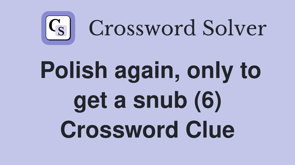 Polish again, only to get a snub (6) Crossword Clue
