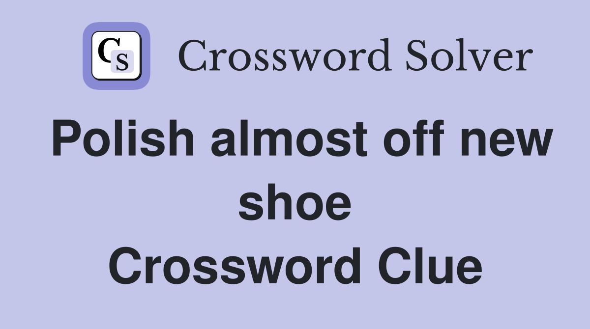 Polish almost off new shoe Crossword Clue