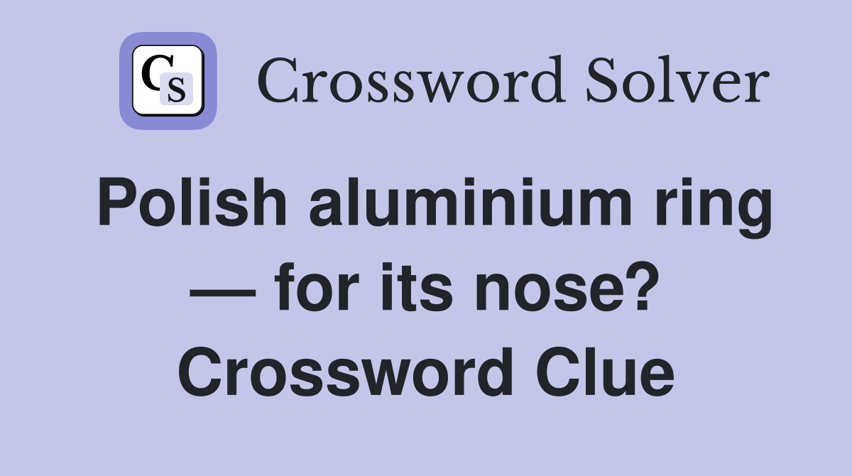 Polish aluminium ring — for its nose? Crossword Clue