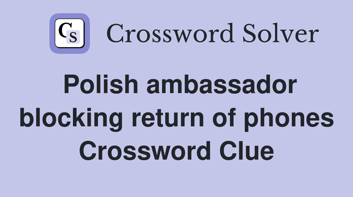 Polish ambassador blocking return of phones Crossword Clue