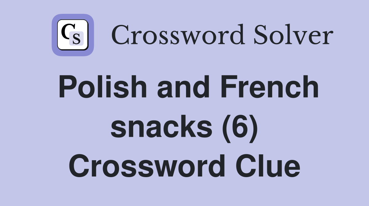 Polish and French snacks (6) Crossword Clue