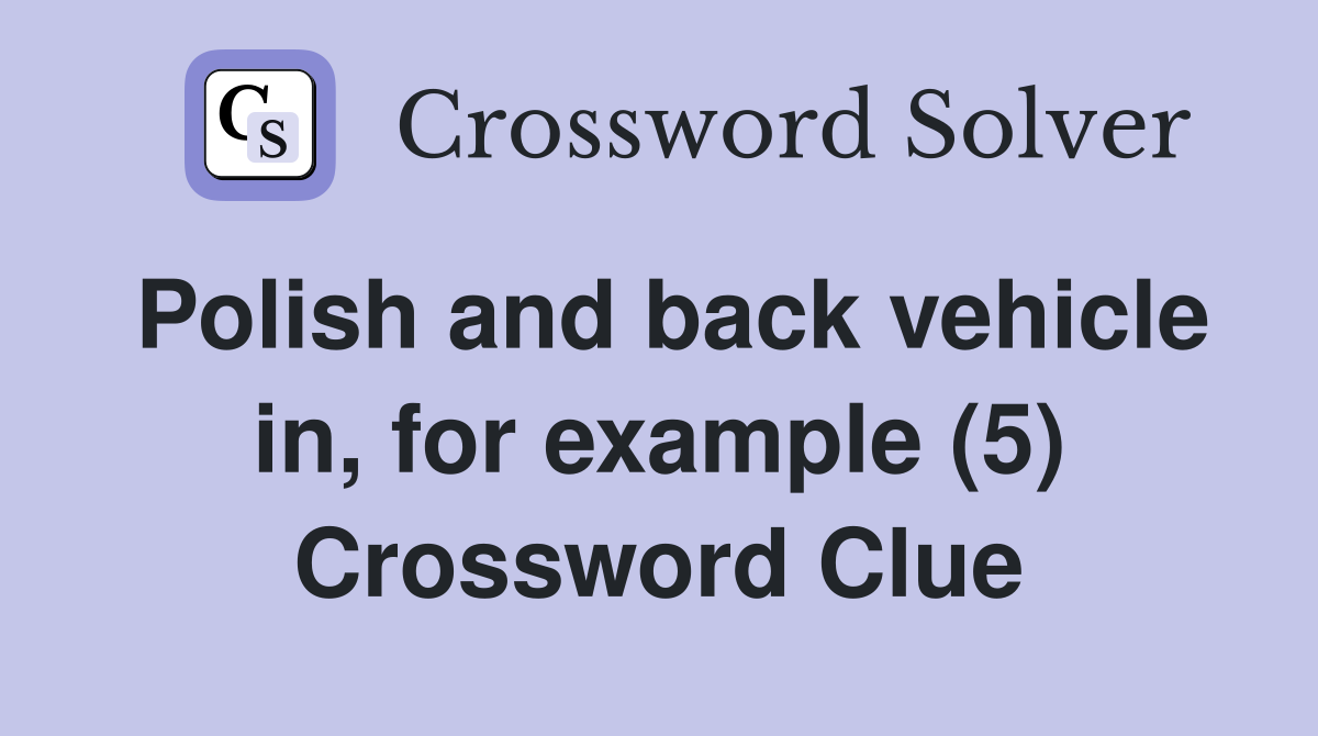 Polish and back vehicle in, for example (5) Crossword Clue