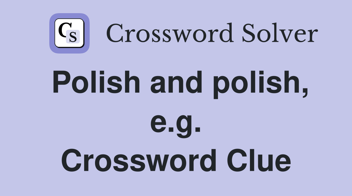 Polish and polish, e.g. Crossword Clue