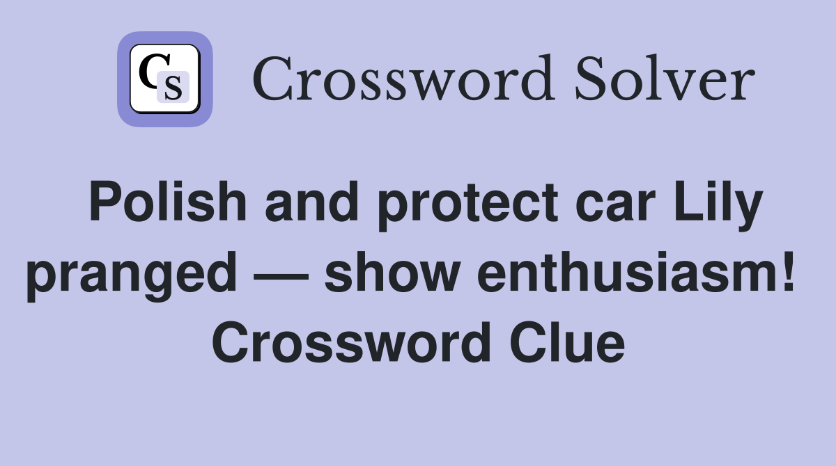 Polish and protect car Lily pranged — show enthusiasm!  Crossword Clue