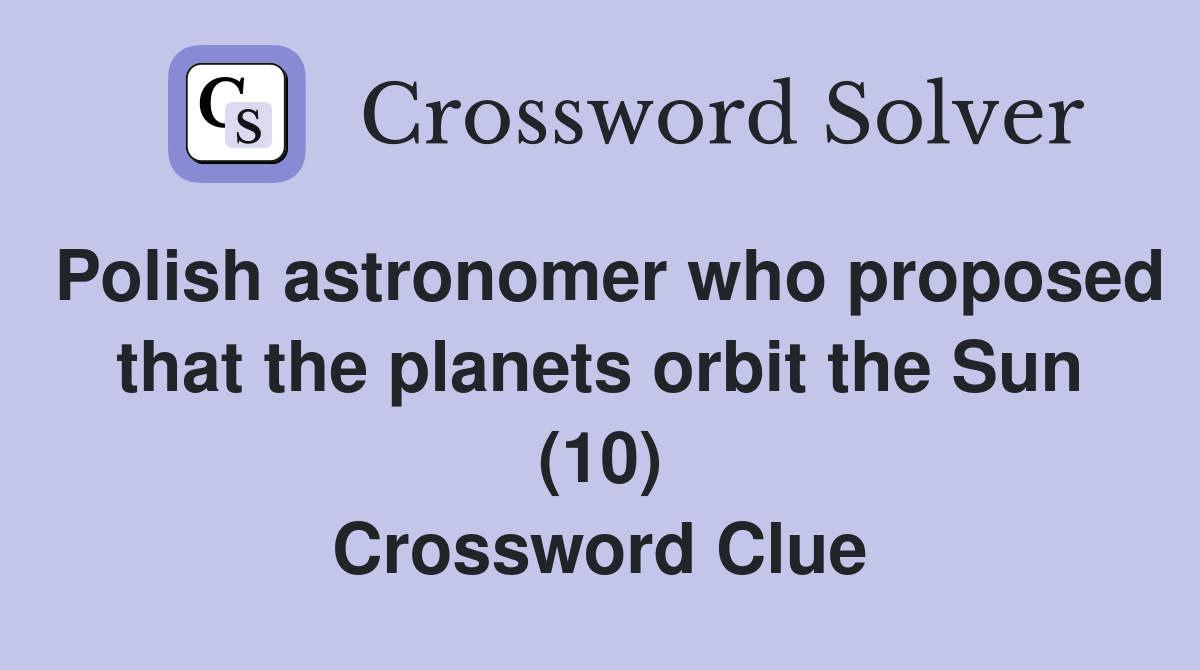 Polish astronomer who proposed that the planets orbit the Sun (10) Crossword Clue