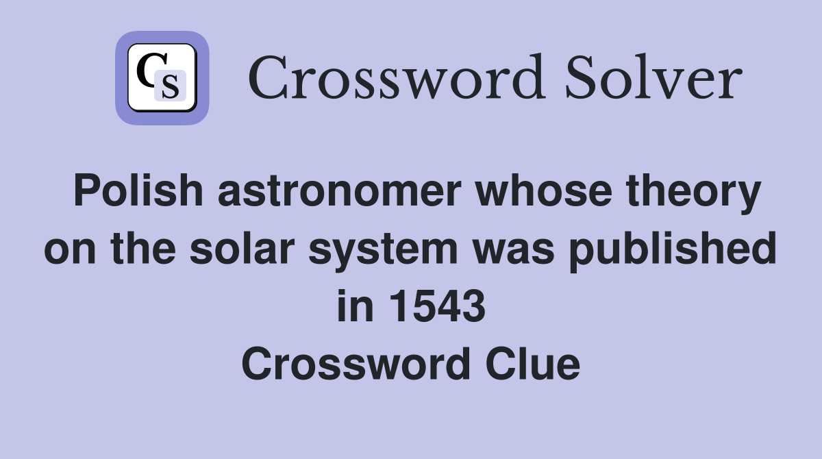 Polish astronomer whose theory on the solar system was published in 1543 Crossword Clue