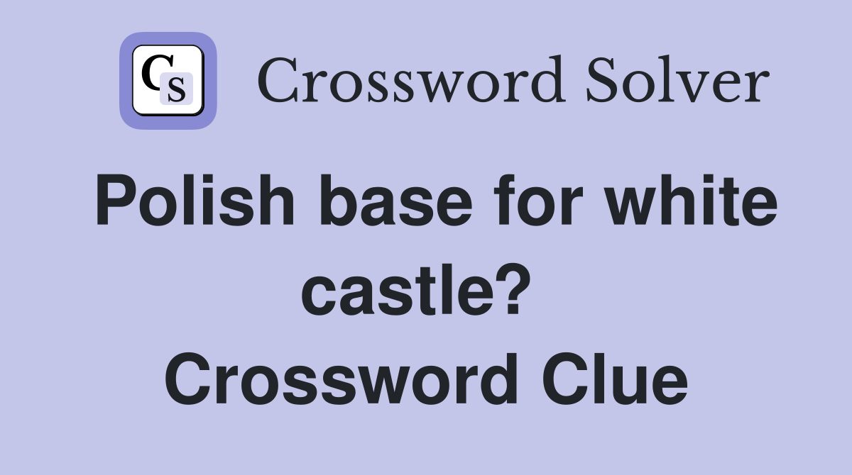 Polish base for white castle?  Crossword Clue