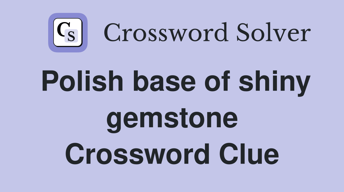 Polish base of shiny gemstone Crossword Clue