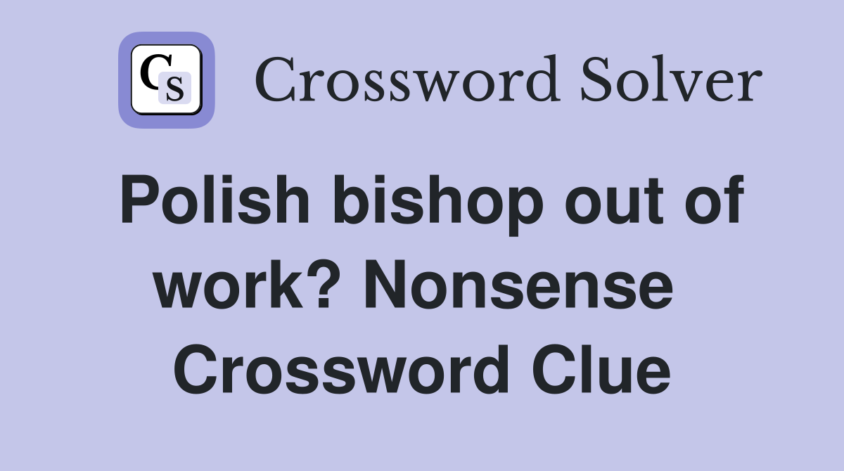 Polish bishop out of work? Nonsense  Crossword Clue