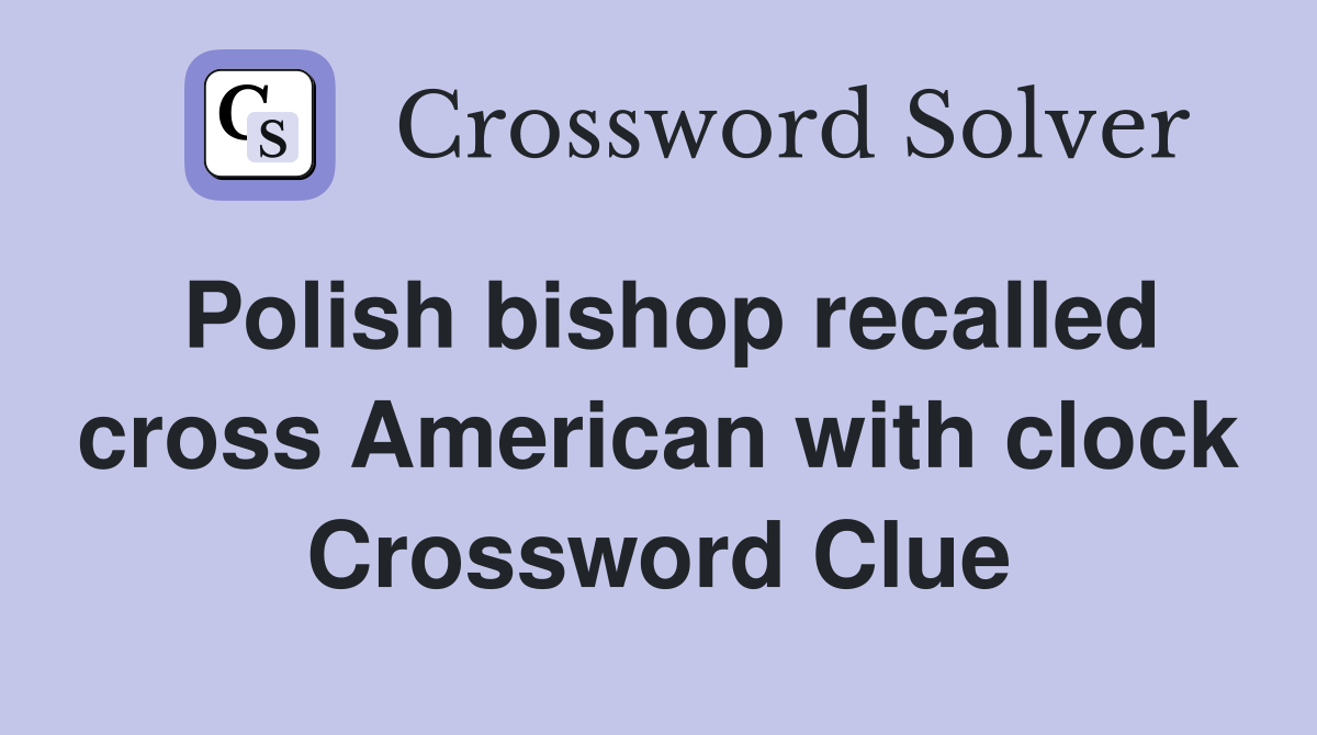 Polish bishop recalled cross American with clock Crossword Clue