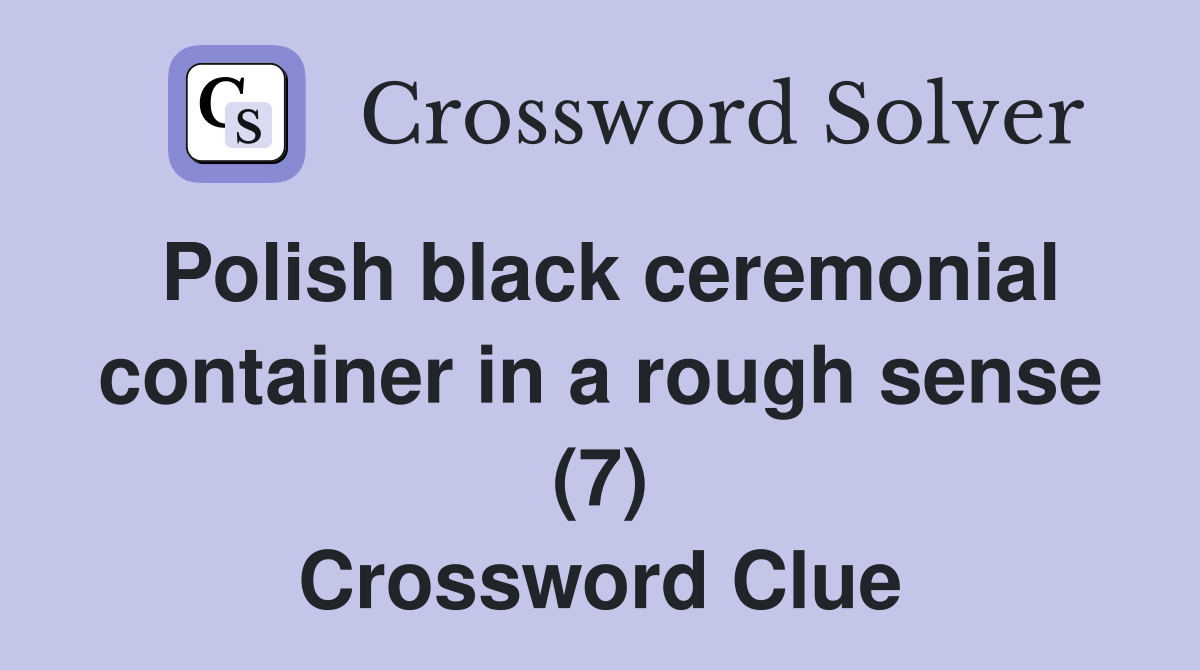 Polish black ceremonial container in a rough sense (7) Crossword Clue